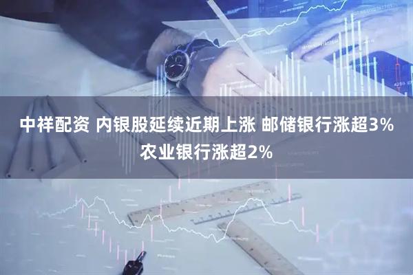 中祥配资 内银股延续近期上涨 邮储银行涨超3%农业银行涨超2%