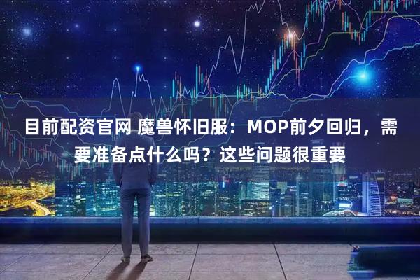 目前配资官网 魔兽怀旧服：MOP前夕回归，需要准备点什么吗？这些问题很重要