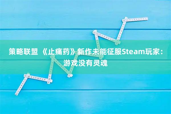 策略联盟 《止痛药》新作未能征服Steam玩家：游戏没有灵魂