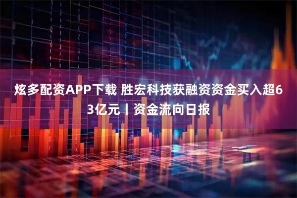 炫多配资APP下载 胜宏科技获融资资金买入超63亿元丨资金流向日报