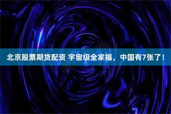 北京股票期货配资 宇宙级全家福，中国有7张了！
