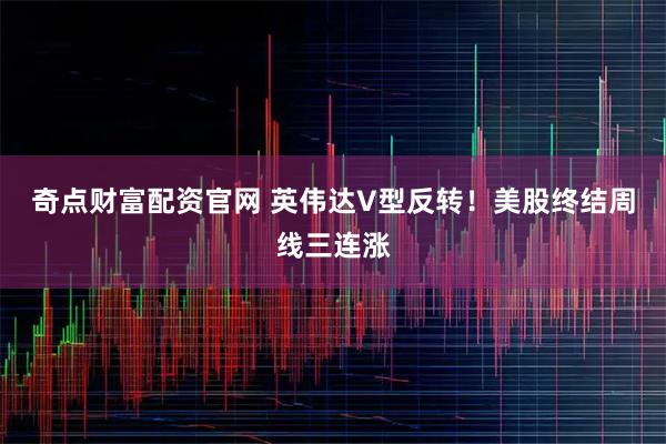 奇点财富配资官网 英伟达V型反转！美股终结周线三连涨