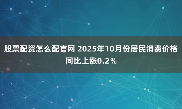 股票配资怎么配官网 2025年10月份居民消费价格同比上涨0.2％