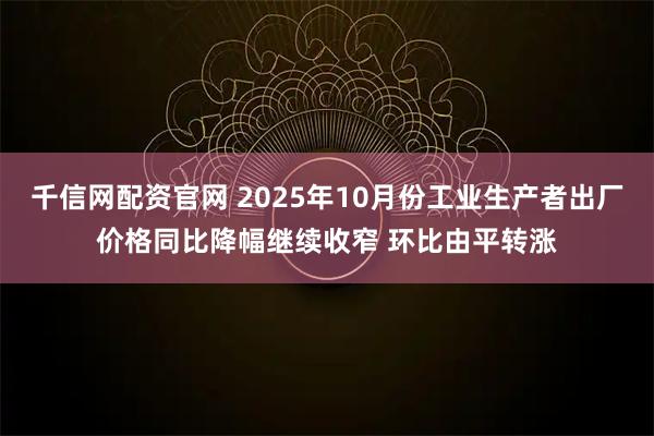 千信网配资官网 2025年10月份工业生产者出厂价格同比降幅继续收窄 环比由平转涨