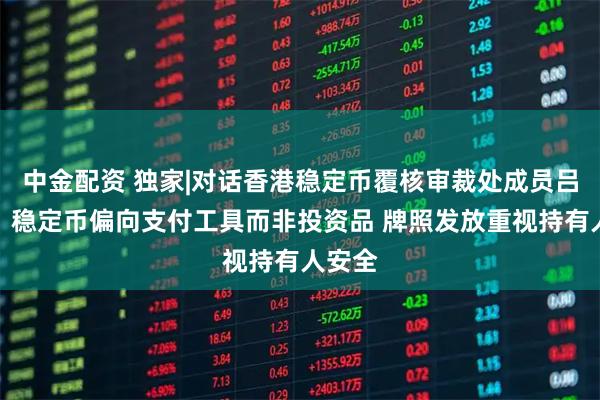 中金配资 独家|对话香港稳定币覆核审裁处成员吕志宏：稳定币偏向支付工具而非投资品 牌照发放重视持有人安全