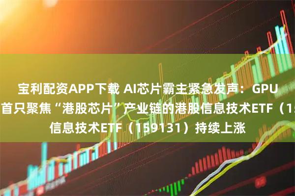 宝利配资APP下载 AI芯片霸主紧急发声：GPU仍领先行业一代！首只聚焦“港股芯片”产业链的港股信息技术ETF（159131）持续上涨