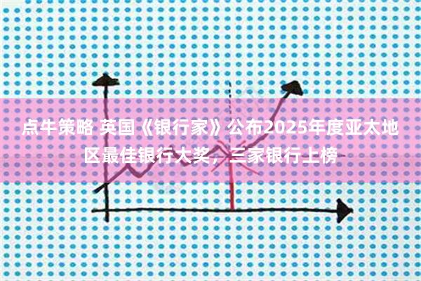点牛策略 英国《银行家》公布2025年度亚太地区最佳银行大奖，三家银行上榜
