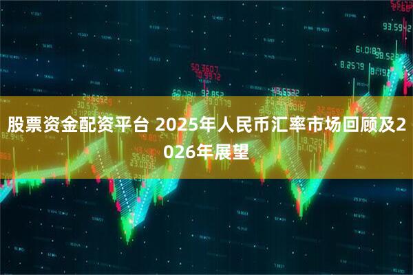 股票资金配资平台 2025年人民币汇率市场回顾及2026年展望
