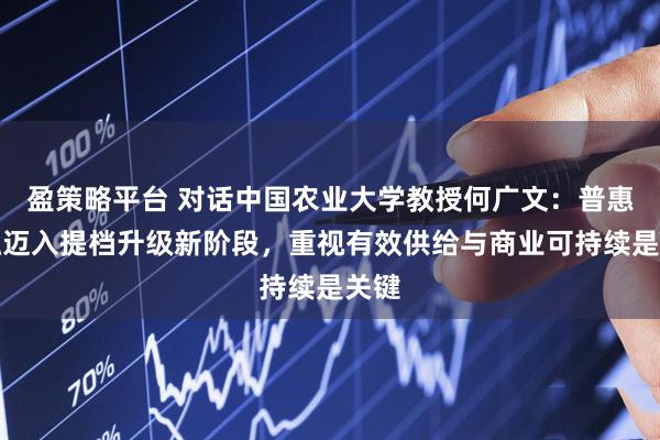 盈策略平台 对话中国农业大学教授何广文：普惠金融迈入提档升级新阶段，重视有效供给与商业可持续是关键