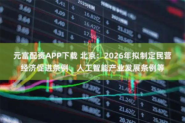 元富配资APP下载 北京：2026年拟制定民营经济促进条例、人工智能产业发展条例等
